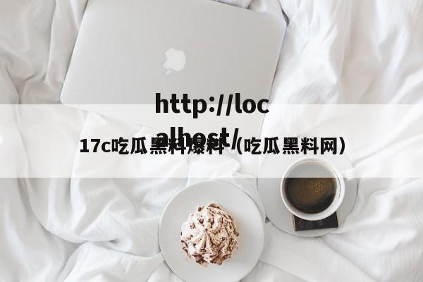 17c吃瓜黑料爆料（吃瓜黑料网）