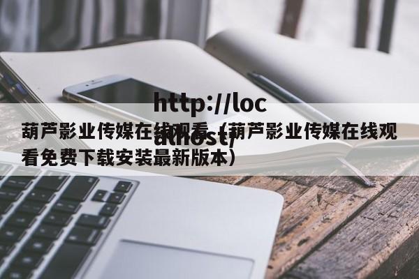 葫芦影业传媒在线观看（葫芦影业传媒在线观看免费下载安装最新版本）